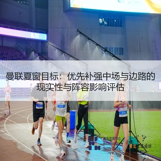 曼联夏窗目标:优先补强中场与边路的现实性与阵容影响评估